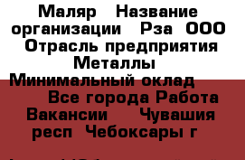 Маляр › Название организации ­ Рза, ООО › Отрасль предприятия ­ Металлы › Минимальный оклад ­ 40 000 - Все города Работа » Вакансии   . Чувашия респ.,Чебоксары г.